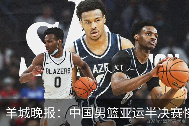 羊城晚报：中国男篮亚运半决赛惨败日本男篮 这个夏天只剩铜牌战